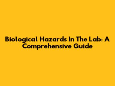 Biological Hazards In The Lab: A Comprehensive Guide