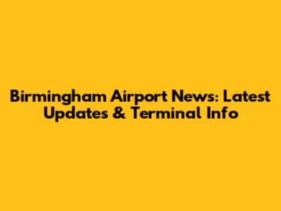 Birmingham Airport News: Latest Updates & Terminal Info
