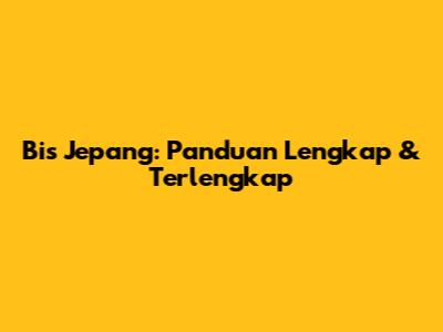 Bis Jepang: Panduan Lengkap & Terlengkap