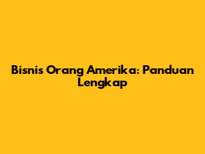 Bisnis Orang Amerika: Panduan Lengkap