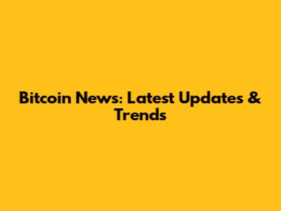 Bitcoin News: Latest Updates & Trends