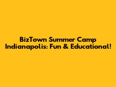 BizTown Summer Camp Indianapolis: Fun & Educational!