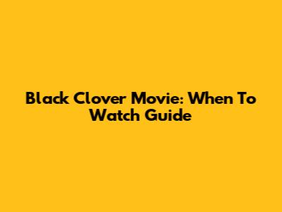 Black Clover Movie: When To Watch Guide