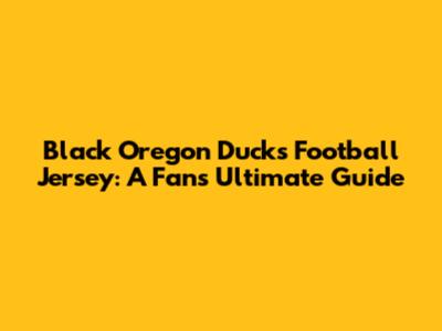 Black Oregon Ducks Football Jersey: A Fan's Ultimate Guide