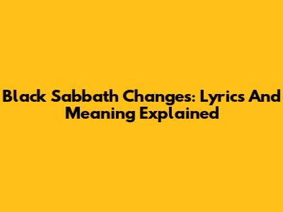 Black Sabbath Changes: Lyrics And Meaning Explained