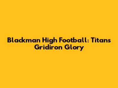 Blackman High Football: Titans' Gridiron Glory