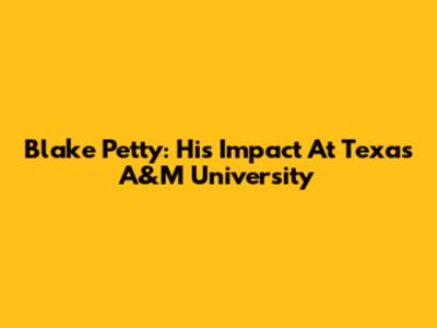 Blake Petty: His Impact At Texas A&M University