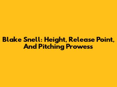 Blake Snell: Height, Release Point, And Pitching Prowess