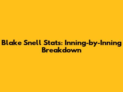 Blake Snell Stats: Inning-by-Inning Breakdown