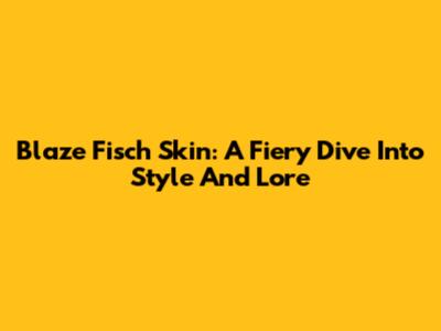 Blaze Fisch Skin: A Fiery Dive Into Style And Lore