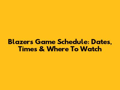 Blazers Game Schedule: Dates, Times & Where To Watch
