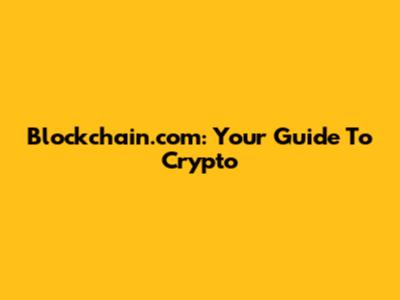Blockchain.com: Your Guide To Crypto