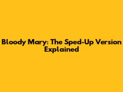 Bloody Mary: The Sped-Up Version Explained