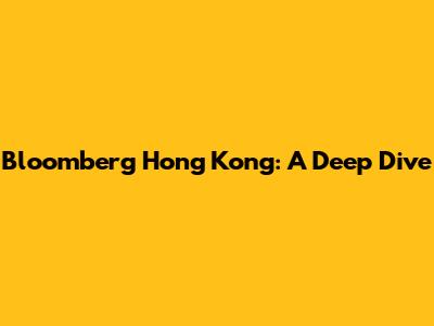 Bloomberg Hong Kong: A Deep Dive