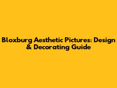Bloxburg Aesthetic Pictures: Design & Decorating Guide