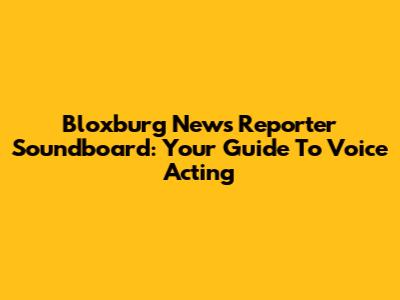 Bloxburg News Reporter Soundboard: Your Guide To Voice Acting
