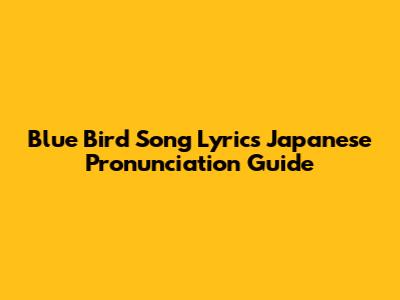 Blue Bird Song Lyrics Japanese Pronunciation Guide
