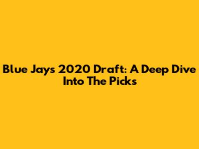 Blue Jays 2020 Draft: A Deep Dive Into The Picks
