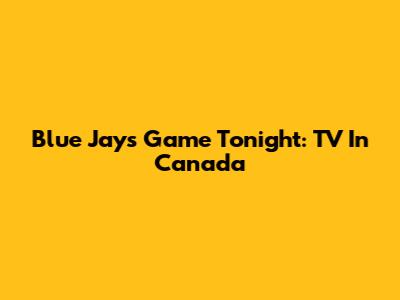 Blue Jays Game Tonight: TV In Canada