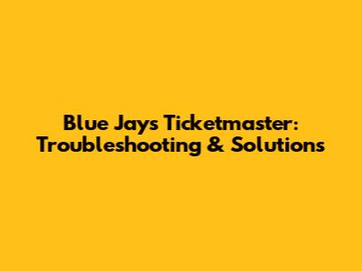 Blue Jays Ticketmaster: Troubleshooting & Solutions