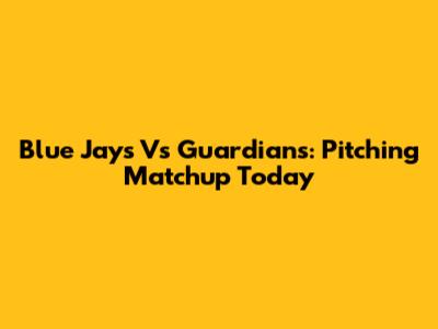 Blue Jays Vs Guardians: Pitching Matchup Today