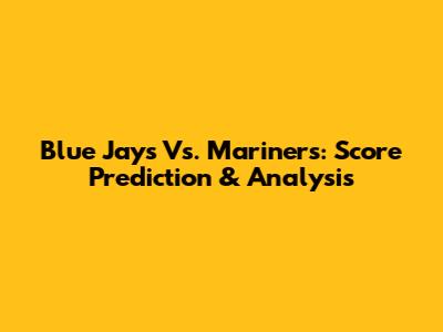 Blue Jays Vs. Mariners: Score Prediction & Analysis