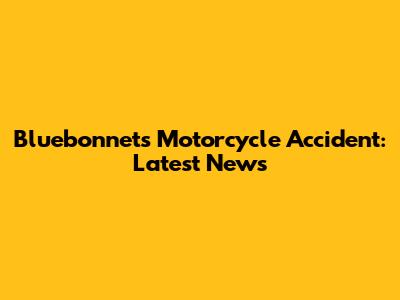 Bluebonnets Motorcycle Accident: Latest News