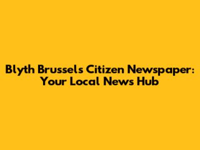 Blyth Brussels Citizen Newspaper: Your Local News Hub