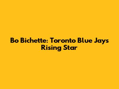 Bo Bichette: Toronto Blue Jays' Rising Star