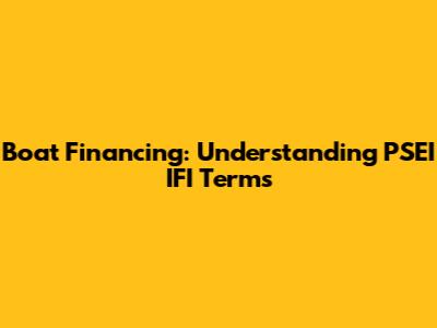 Boat Financing: Understanding PSEI IFI Terms