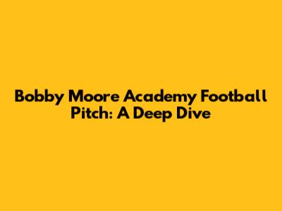 Bobby Moore Academy Football Pitch: A Deep Dive