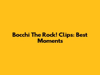 Bocchi The Rock! Clips: Best Moments