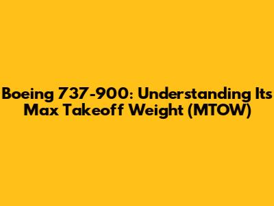 Boeing 737-900: Understanding Its Max Takeoff Weight (MTOW)
