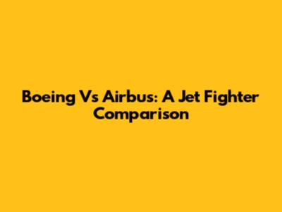 Boeing Vs Airbus: A Jet Fighter Comparison