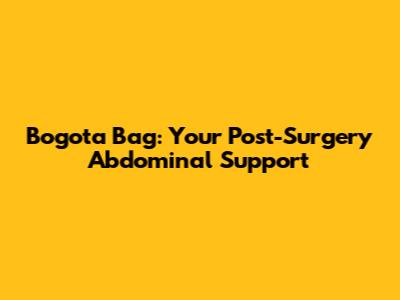 Bogota Bag: Your Post-Surgery Abdominal Support