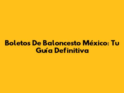 Boletos De Baloncesto México: Tu Guía Definitiva