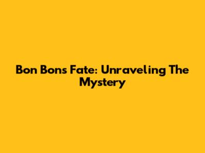 Bon Bon's Fate: Unraveling The Mystery
