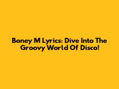Boney M Lyrics: Dive Into The Groovy World Of Disco!