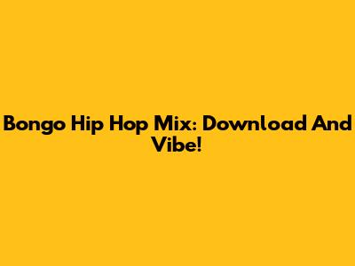 Bongo Hip Hop Mix: Download And Vibe!