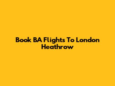 Book BA Flights To London Heathrow