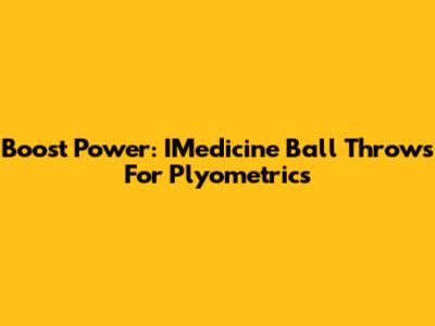 Boost Power: IMedicine Ball Throws For Plyometrics