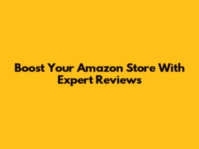 Boost Your Amazon Store With Expert Reviews