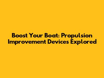 Boost Your Boat: Propulsion Improvement Devices Explored