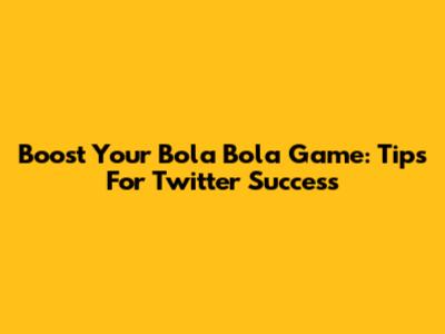 Boost Your Bola Bola Game: Tips For Twitter Success