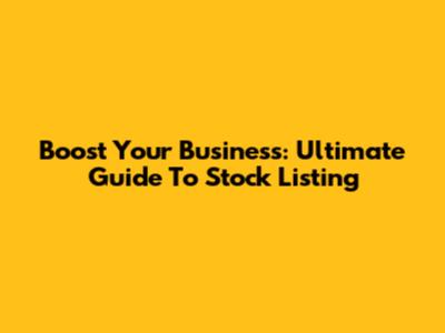 Boost Your Business: Ultimate Guide To Stock Listing