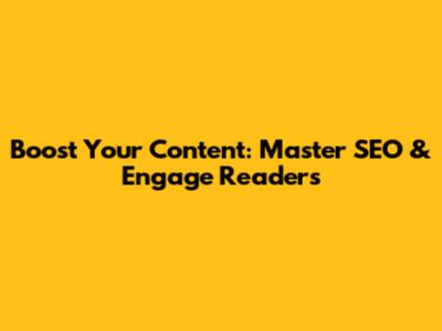Boost Your Content: Master SEO & Engage Readers