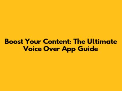 Boost Your Content: The Ultimate Voice Over App Guide