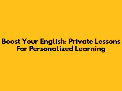 Boost Your English: Private Lessons For Personalized Learning