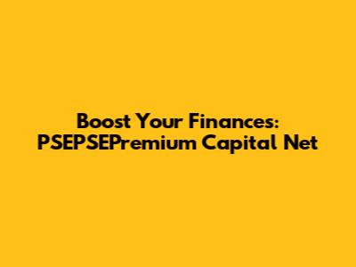 Boost Your Finances: PSEPSEPremium Capital Net