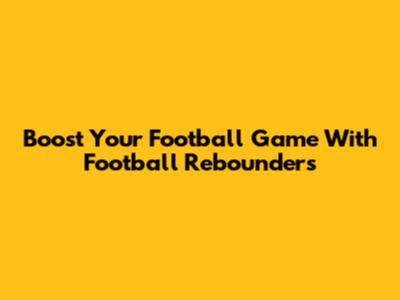 Boost Your Football Game With Football Rebounders